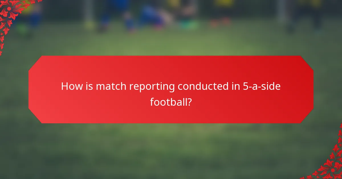 How is match reporting conducted in 5-a-side football?